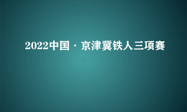 2022中国·京津冀铁人三项赛