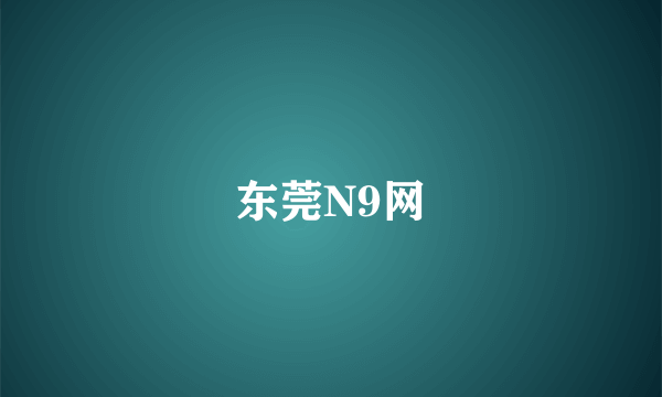 东莞N9网