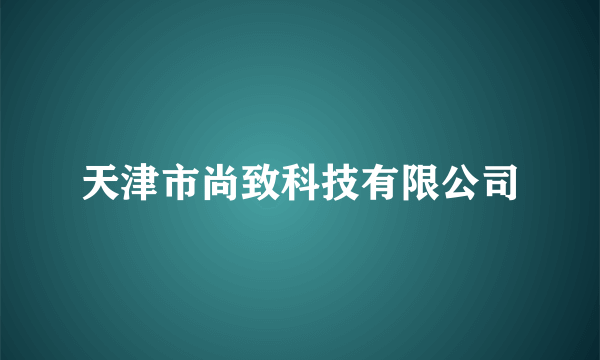 天津市尚致科技有限公司