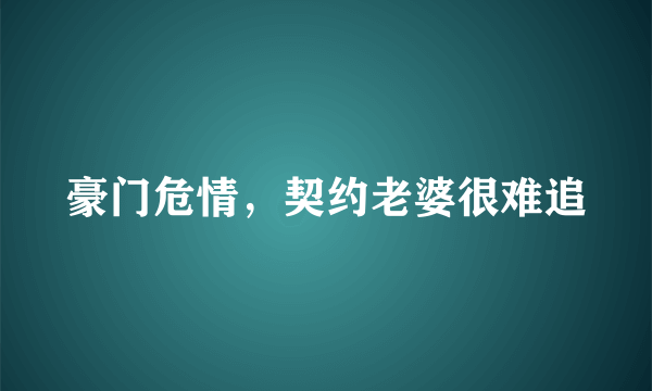 豪门危情，契约老婆很难追