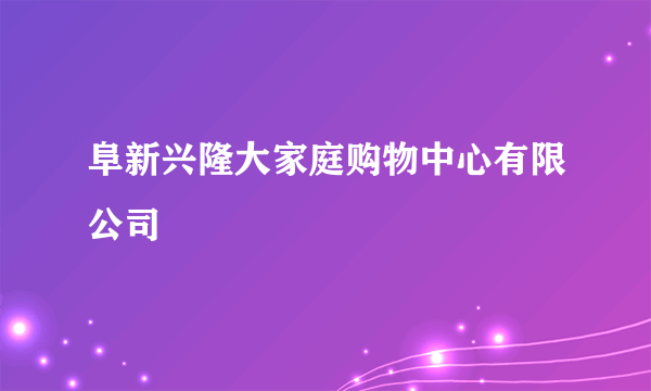 阜新兴隆大家庭购物中心有限公司