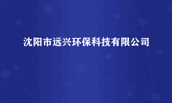 沈阳市远兴环保科技有限公司