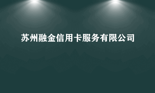 苏州融金信用卡服务有限公司