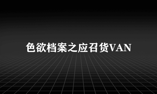 色欲档案之应召货VAN