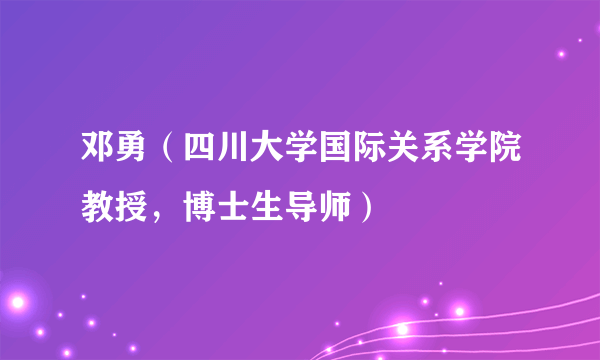 邓勇（四川大学国际关系学院教授，博士生导师）