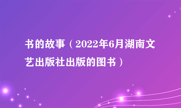 书的故事（2022年6月湖南文艺出版社出版的图书）