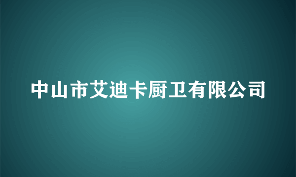 中山市艾迪卡厨卫有限公司