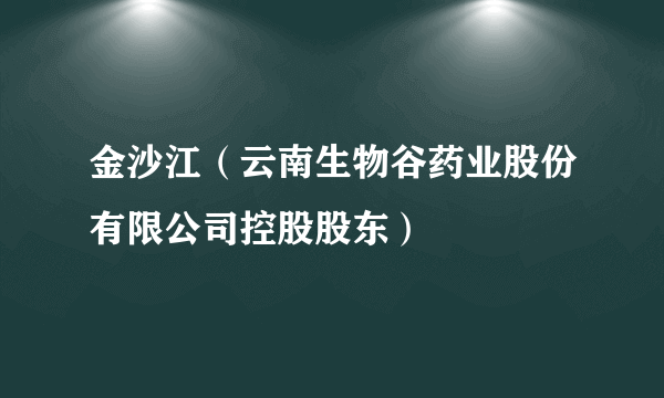 金沙江（云南生物谷药业股份有限公司控股股东）