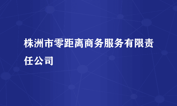 株洲市零距离商务服务有限责任公司