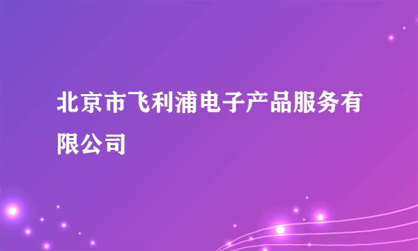 北京市飞利浦电子产品服务有限公司