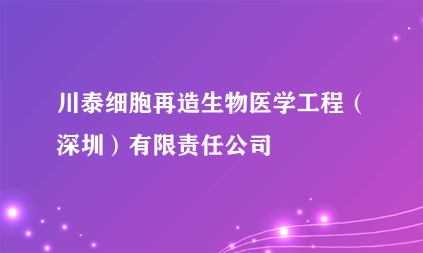 川泰细胞再造生物医学工程（深圳）有限责任公司