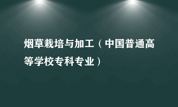 烟草栽培与加工（中国普通高等学校专科专业）