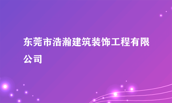 东莞市浩瀚建筑装饰工程有限公司