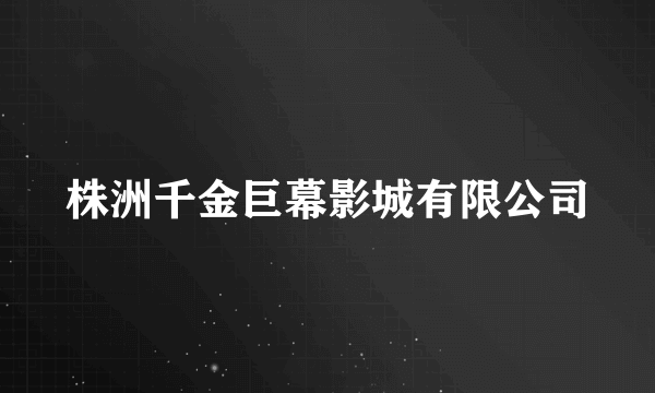 株洲千金巨幕影城有限公司