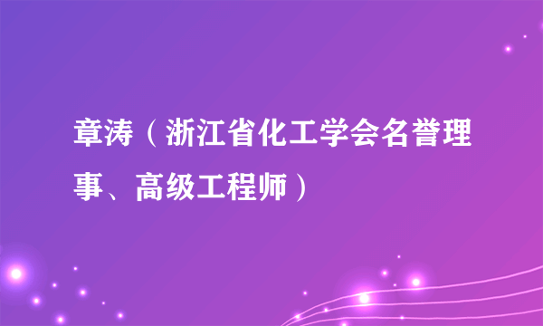 章涛（浙江省化工学会名誉理事、高级工程师）