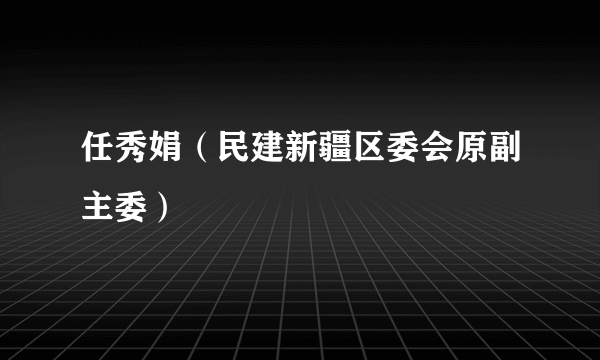 任秀娟（民建新疆区委会原副主委）