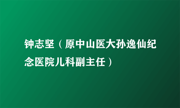 钟志坚（原中山医大孙逸仙纪念医院儿科副主任）