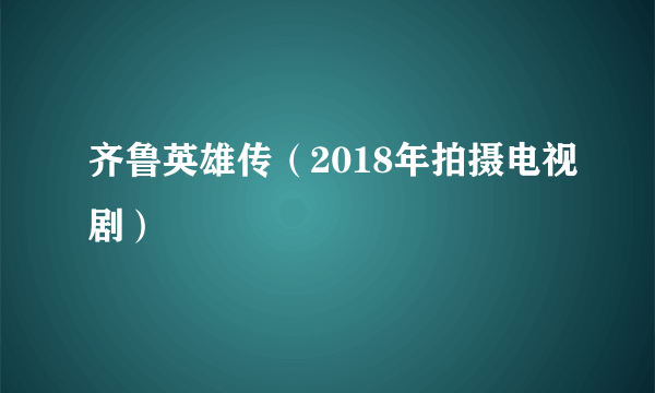 齐鲁英雄传（2018年拍摄电视剧）