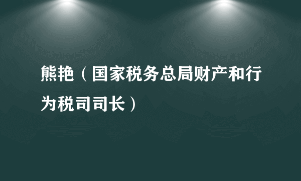 熊艳（国家税务总局财产和行为税司司长）