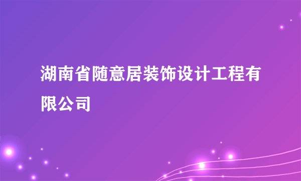 湖南省随意居装饰设计工程有限公司