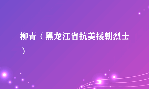 柳青（黑龙江省抗美援朝烈士）