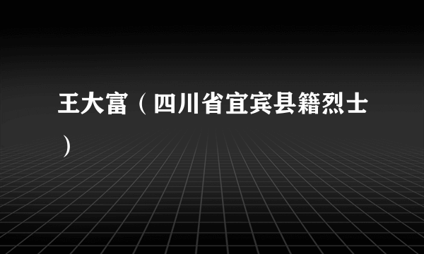 王大富（四川省宜宾县籍烈士）