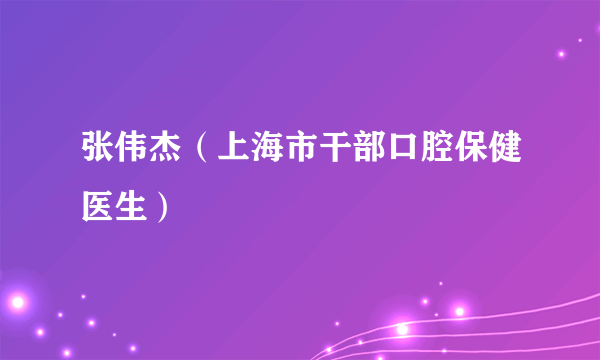 张伟杰（上海市干部口腔保健医生）