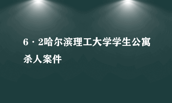 6·2哈尔滨理工大学学生公寓杀人案件