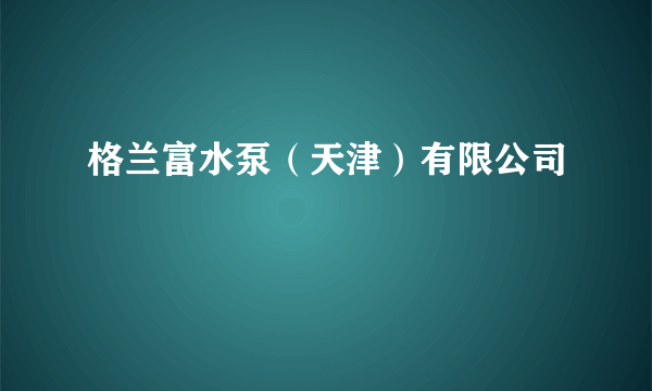 格兰富水泵（天津）有限公司