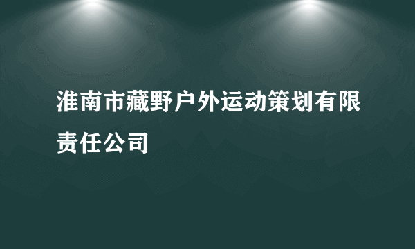 淮南市藏野户外运动策划有限责任公司