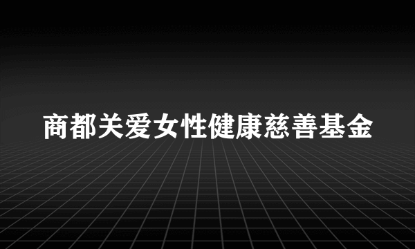 商都关爱女性健康慈善基金