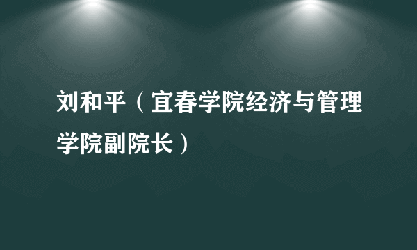 刘和平（宜春学院经济与管理学院副院长）