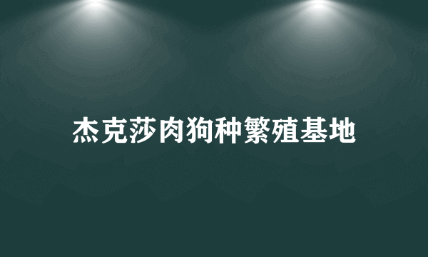 杰克莎肉狗种繁殖基地