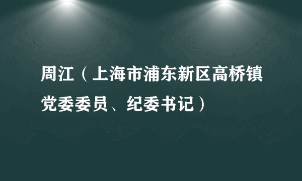 周江（上海市浦东新区高桥镇党委委员、纪委书记）