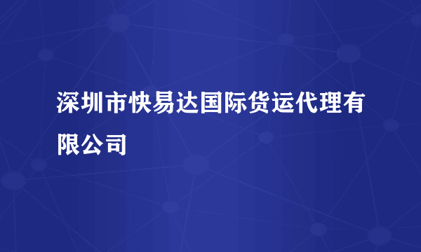 深圳市快易达国际货运代理有限公司