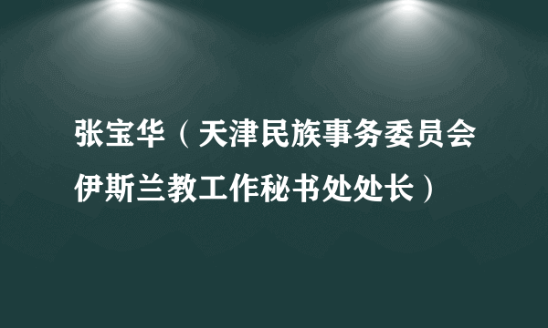 张宝华（天津民族事务委员会伊斯兰教工作秘书处处长）