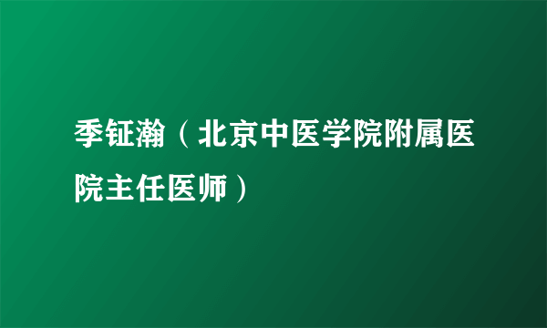 季钲瀚（北京中医学院附属医院主任医师）