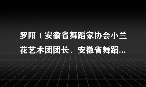 罗阳（安徽省舞蹈家协会小兰花艺术团团长、安徽省舞蹈家协会副主席）