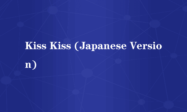 Kiss Kiss (Japanese Version)