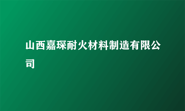 山西嘉琛耐火材料制造有限公司