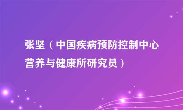 张坚（中国疾病预防控制中心营养与健康所研究员）