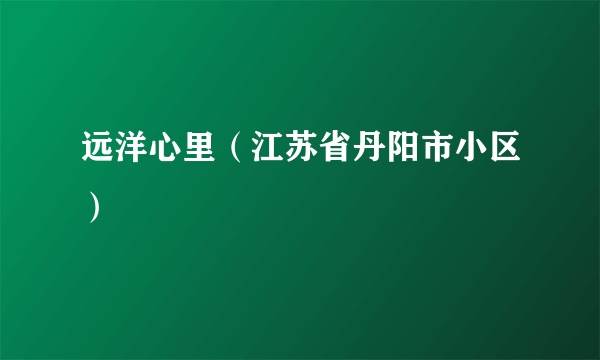 远洋心里（江苏省丹阳市小区）