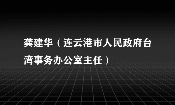 龚建华（连云港市人民政府台湾事务办公室主任）