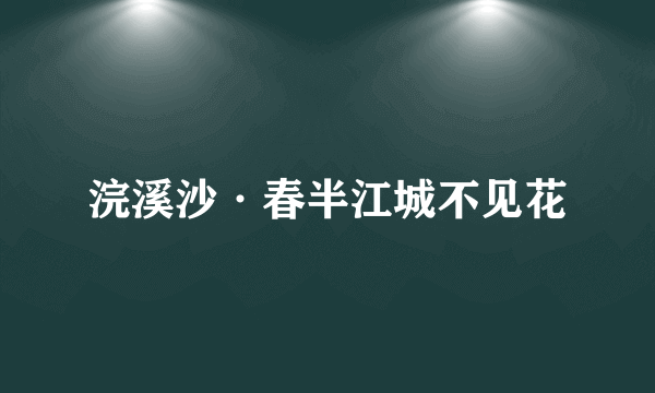 浣溪沙·春半江城不见花