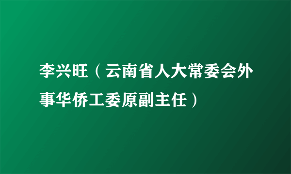 李兴旺（云南省人大常委会外事华侨工委原副主任）