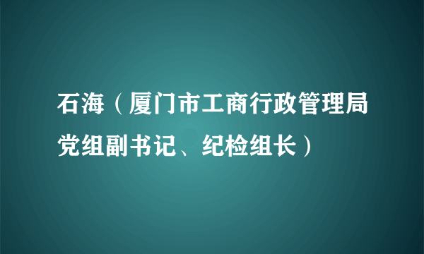 石海（厦门市工商行政管理局党组副书记、纪检组长）