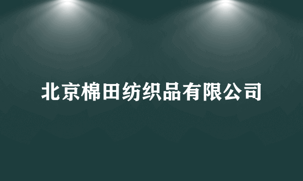 北京棉田纺织品有限公司