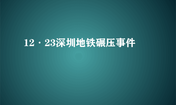 12·23深圳地铁碾压事件