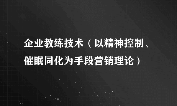 企业教练技术（以精神控制、催眠同化为手段营销理论）