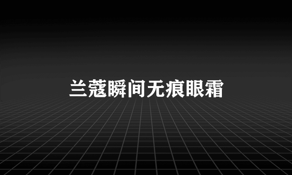 兰蔻瞬间无痕眼霜